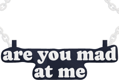 are you mad at me