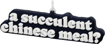 a succulent
chinese meal?