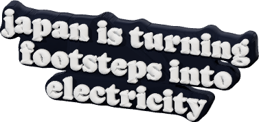 japan is turning
footsteps into
electricity