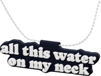 all this water
on my neck